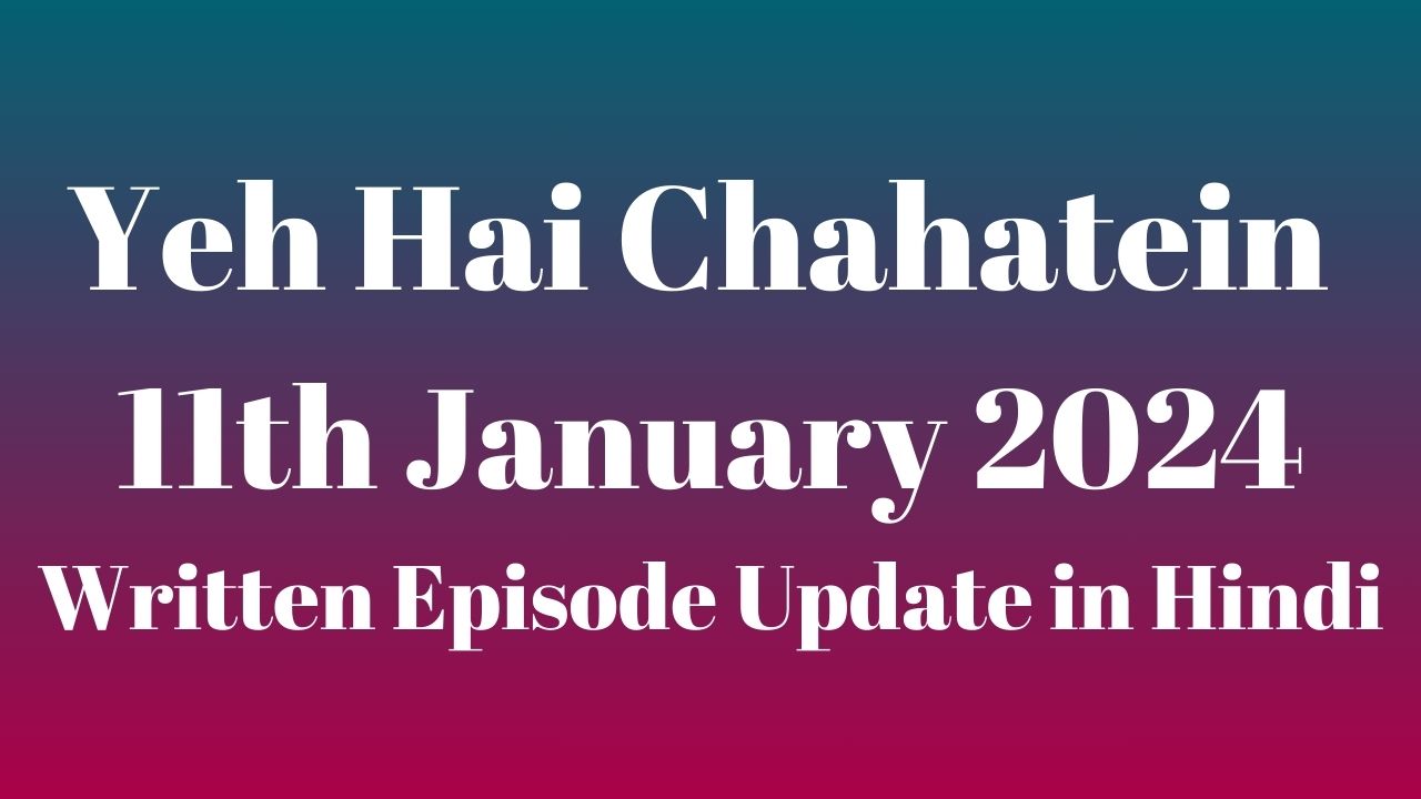 Yeh Hai Chahatein 11th January 2024 Prime Flix