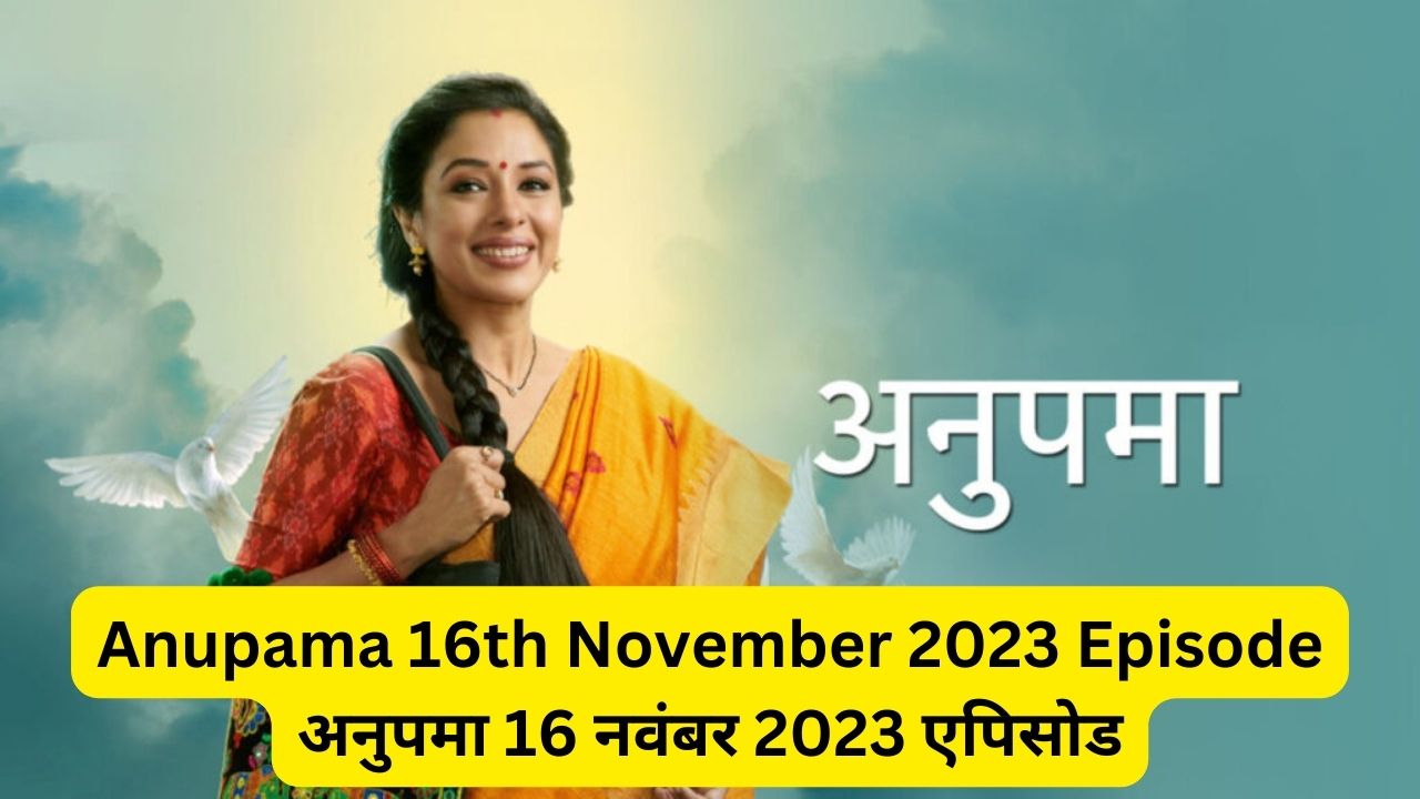 Anupama 16th November 2023 Written Episode Update - अनुपमा 16 नवंबर 2023 एपिसोड