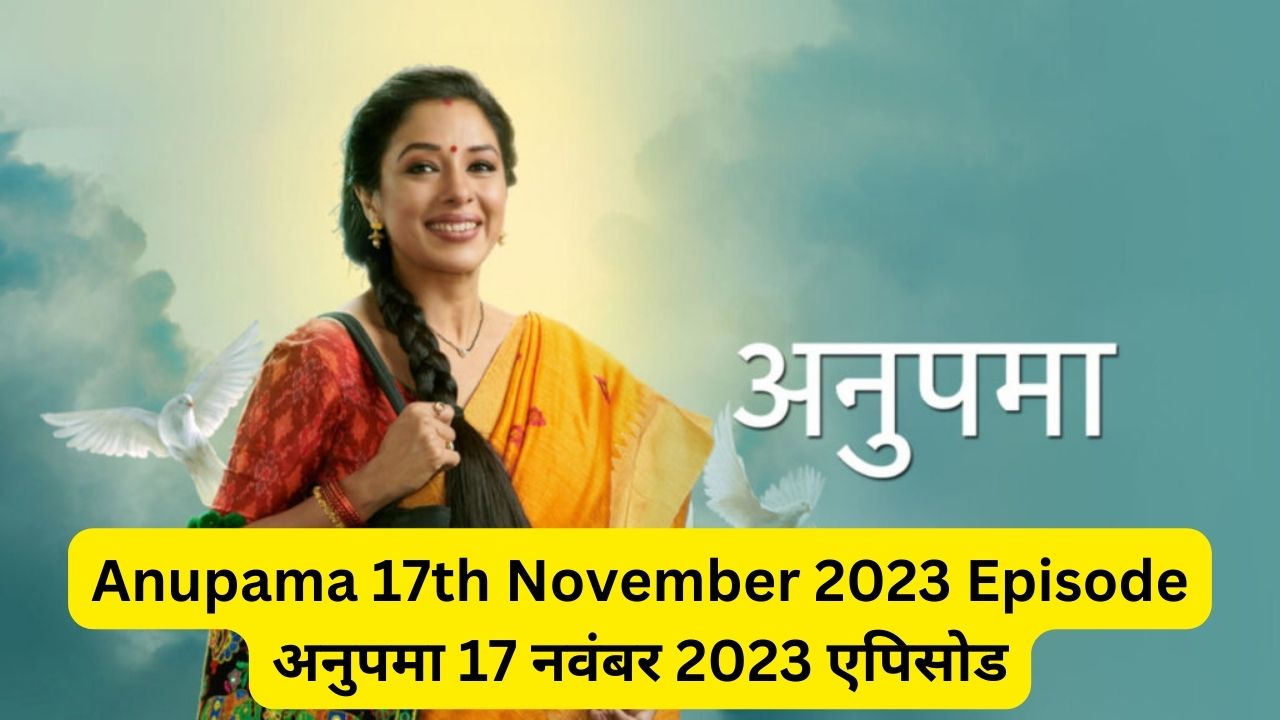 Anupama 17th November 2023 Written Episode Update