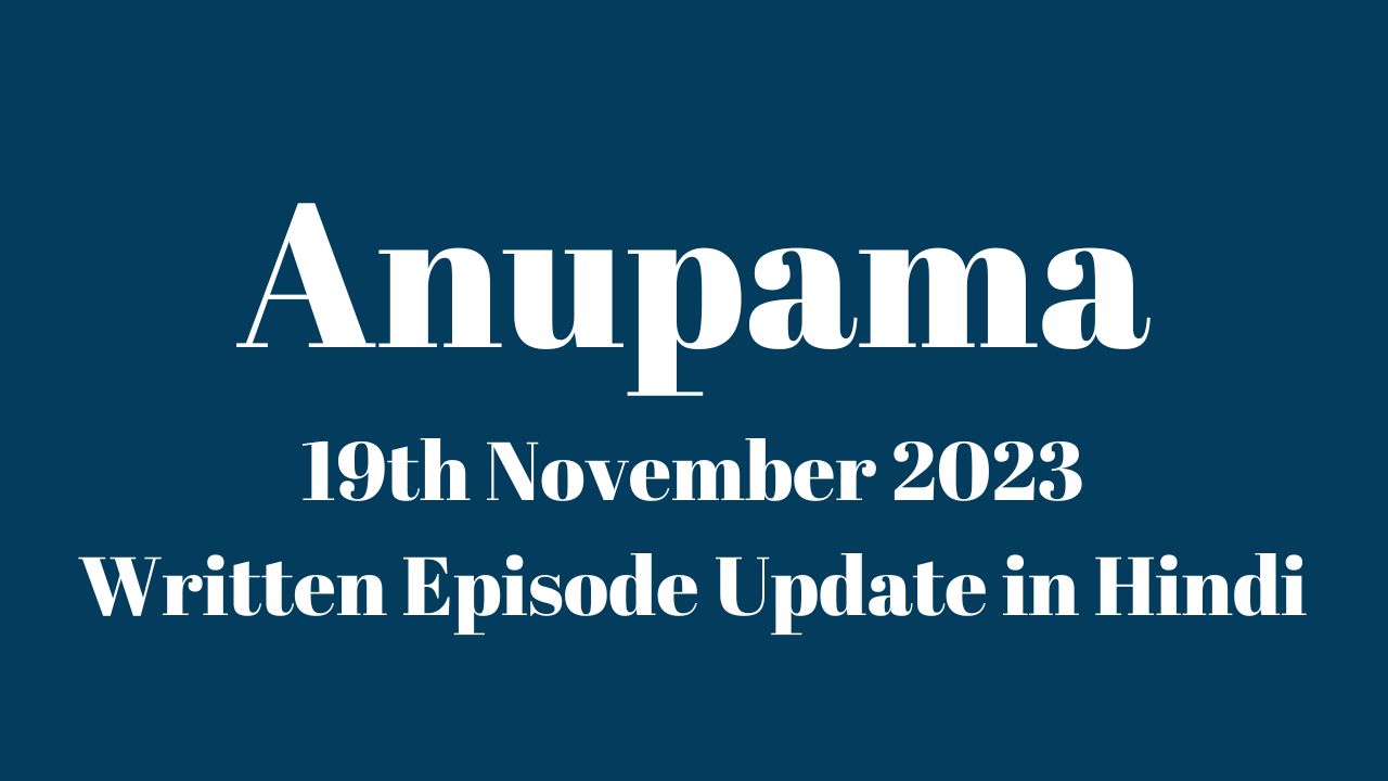 Anupama 19th November 2023 Written Episode Update in Hindi