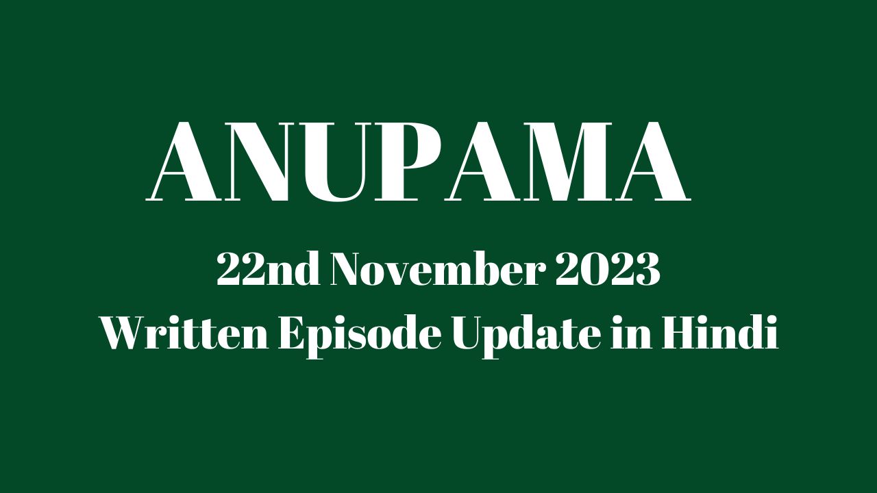 Anupama 22nd November 2023 Written Episode Update in Hindi