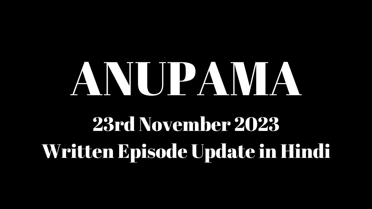 Anupama 23rd November 2023 Written Episode Update in Hindi