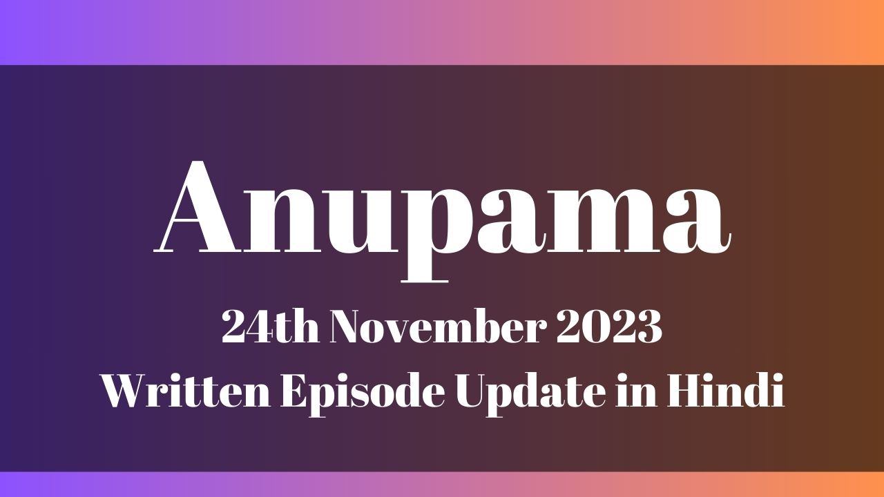 Anupama 24th November 2023 Written Episode Update in Hindi