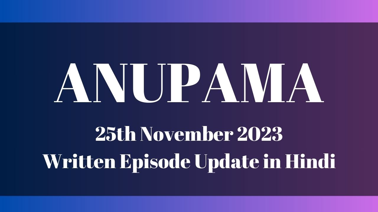 Anupama 25th November 2023 Written Episode Update in Hindi