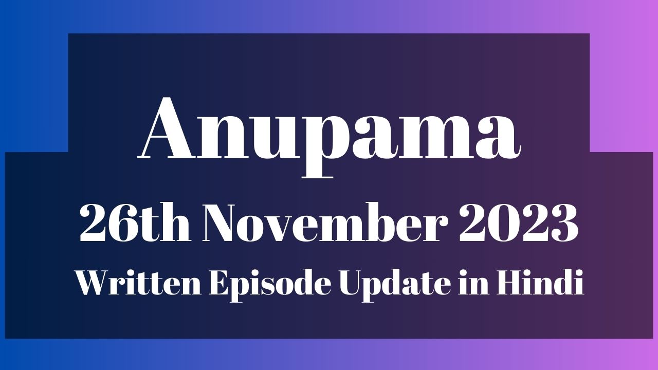 Anupama 26th November 2023 Written Episode Update in Hindi