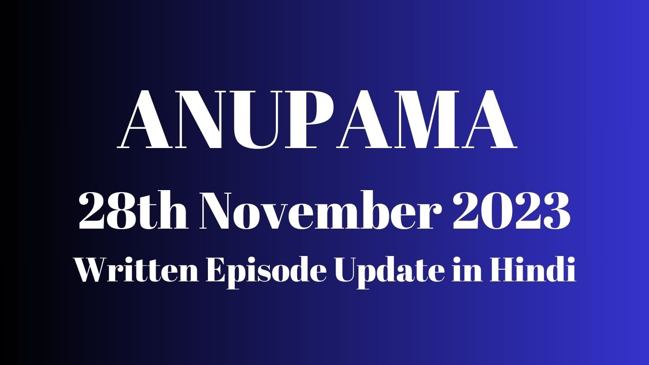 Anupama 28th November 2023 Written Episode Update in Hindi