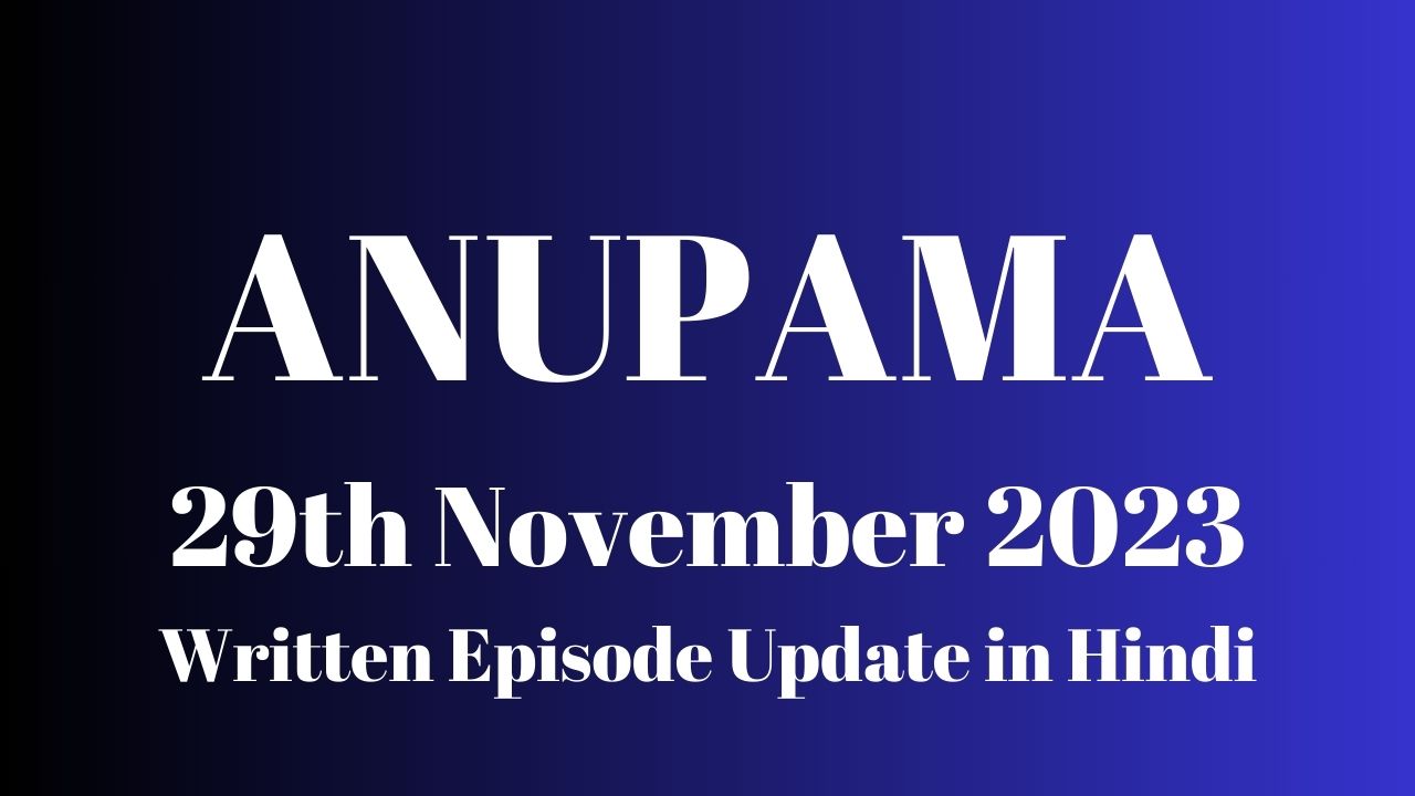 Anupama 29th November 2023 Written Episode Update in Hindi