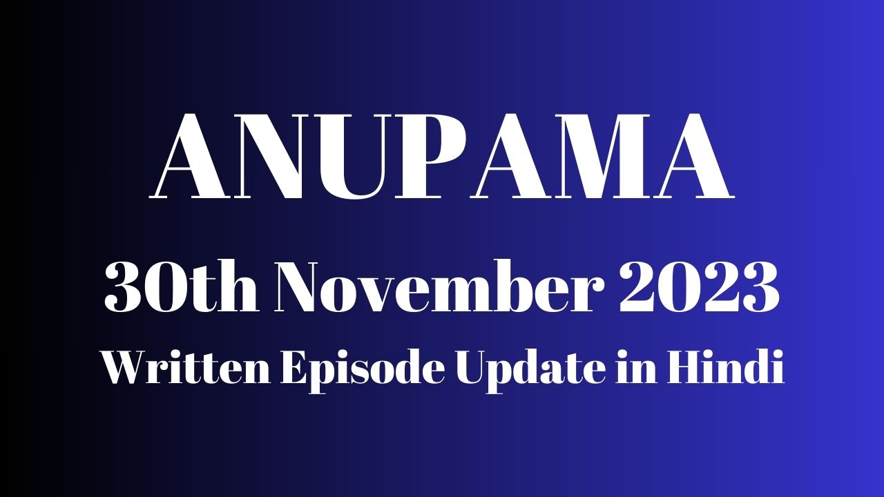 Anupama 30th November 2023 Written Episode Update in Hindi