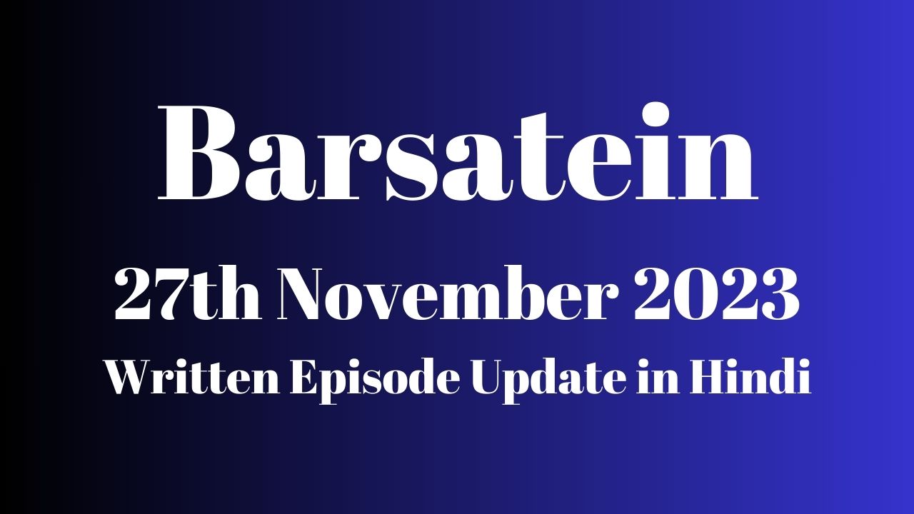 Barsatein 27th November 2023 Written Episode Update in Hindi