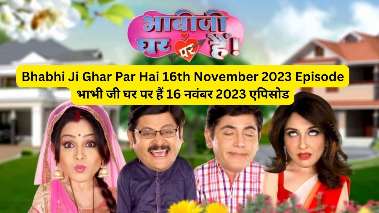 Bhabhi Ji Ghar Par Hai 16th November 2023 Written Episode Update - भाभी जी घर पर हैं 16 नवंबर 2023 एपिसोड