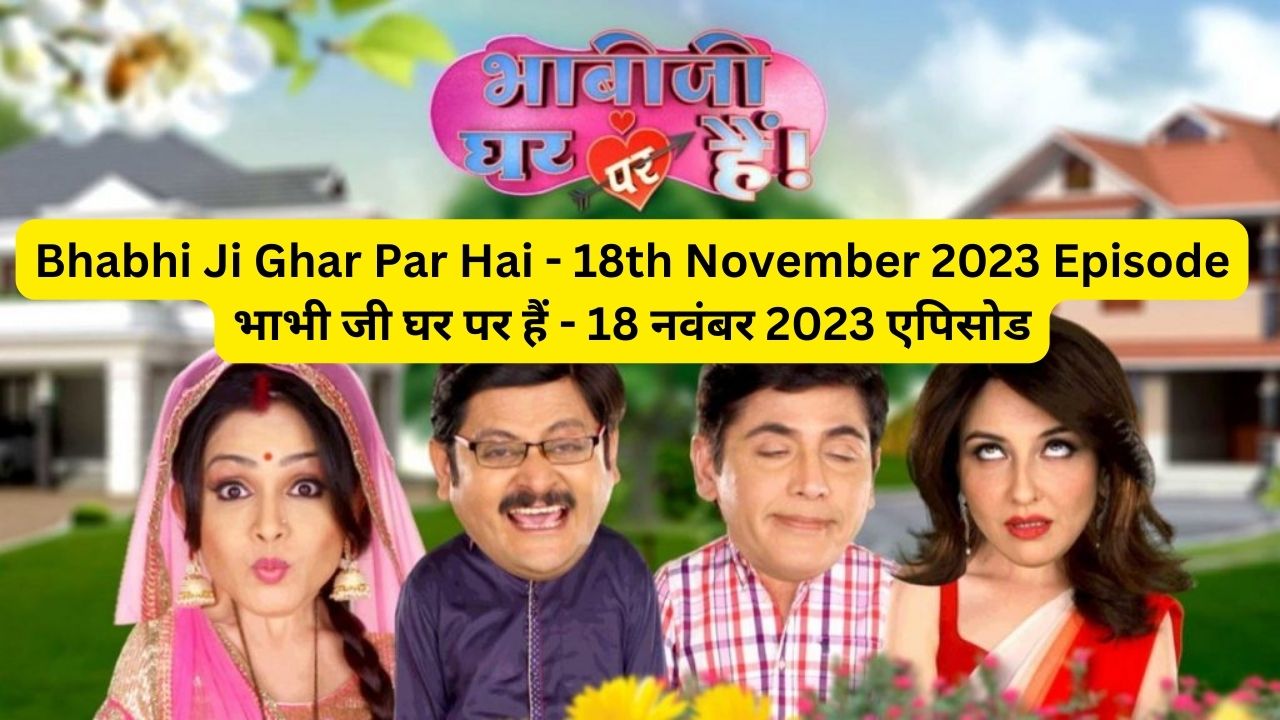 Bhabhi Ji Ghar Par Hai 17th November 2023 Written Episode Update in Hindi