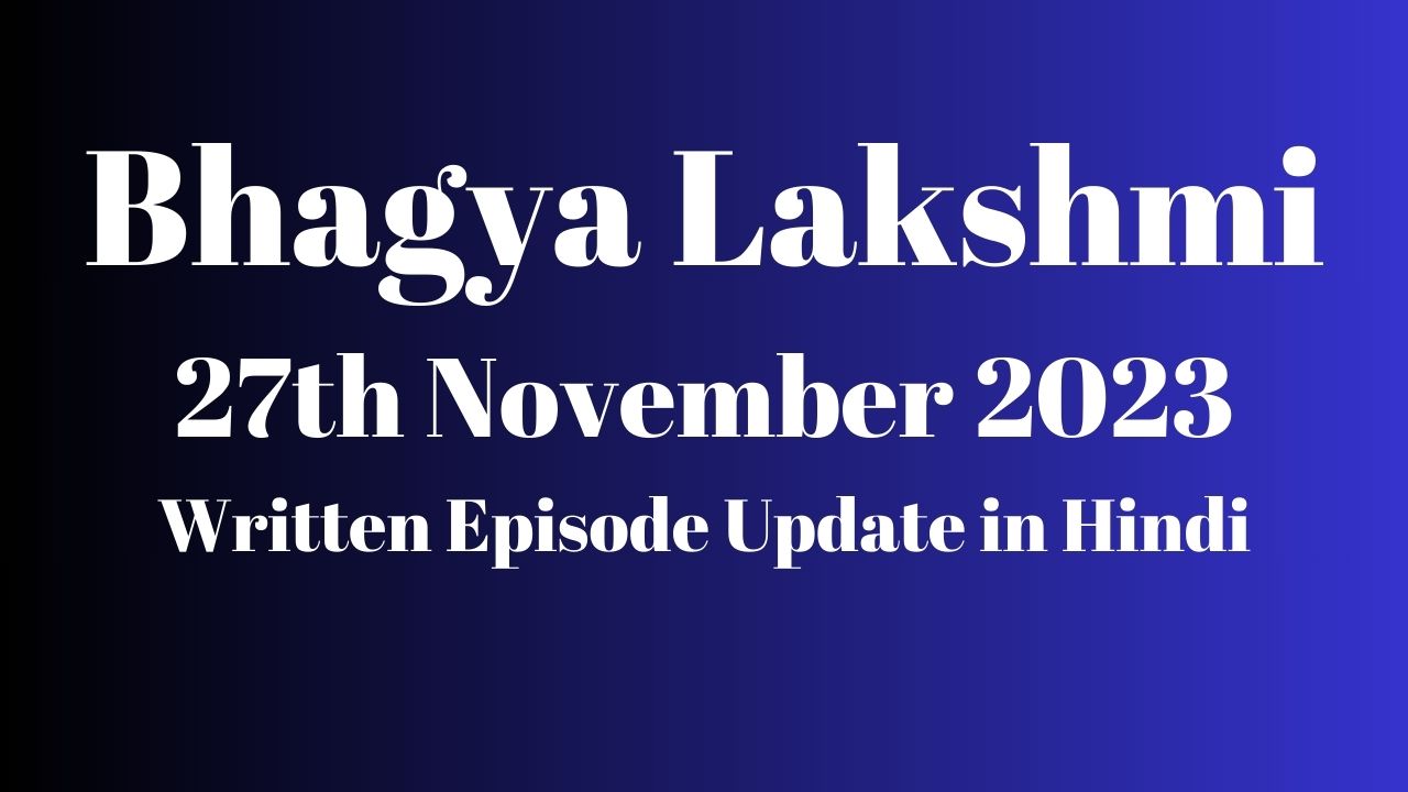 Bhagya Lakshmi 27th November 2023 Written Episode Update in Hindi