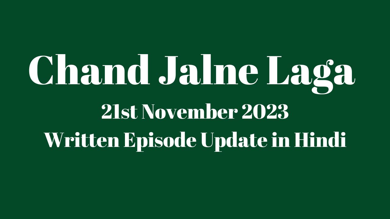 Chand Jalne Laga 21st November 2023 Written Episode Update in Hindi