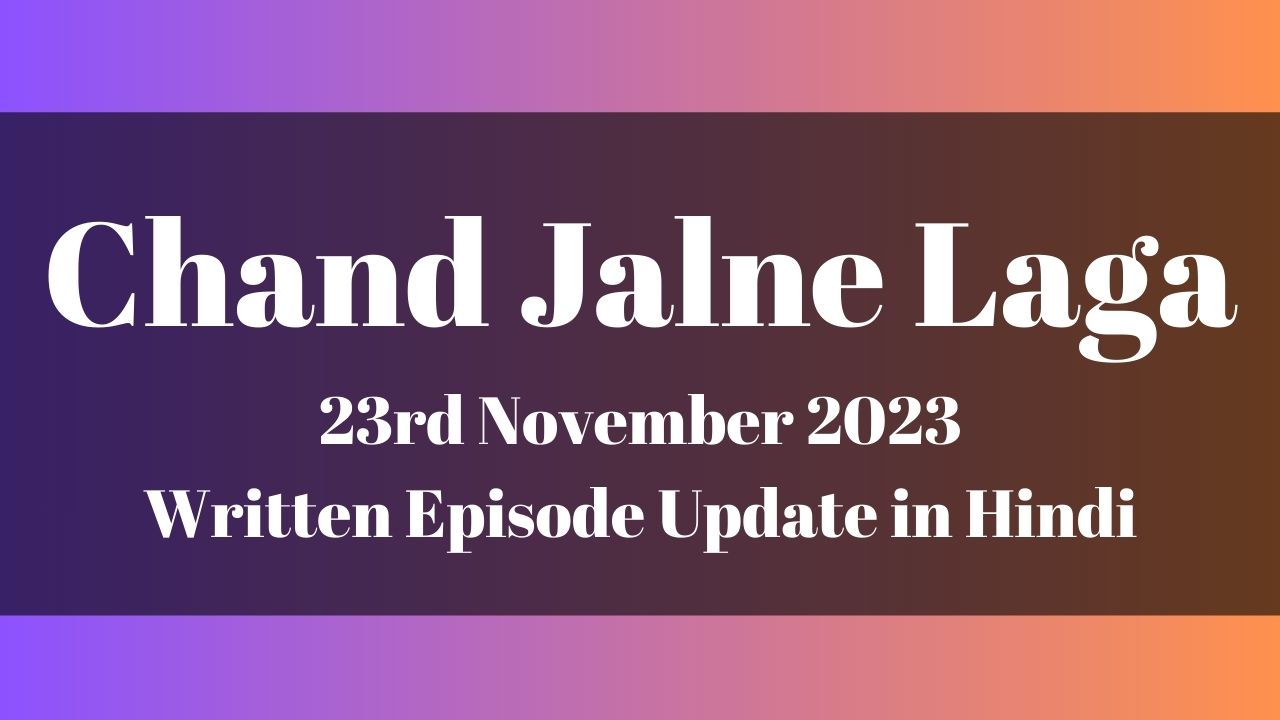 Chand Jalne Laga 23rd November 2023 Written Episode Update in Hindi