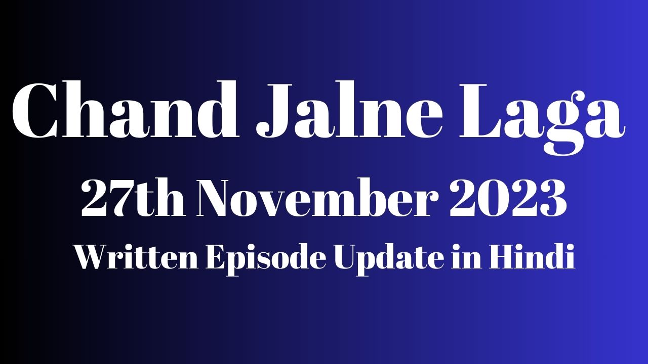 Chand Jalne Laga 27th November 2023 Written Episode Update in Hindi