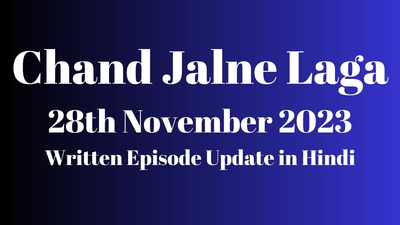 Chand Jalne Laga 28th November 2023 Written Episode Update in Hindi