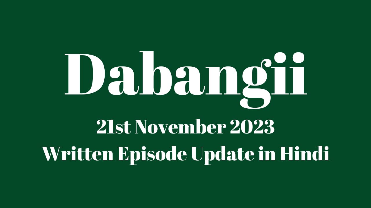 Dabangii 21st November 2023 Written Episode Update in Hindi