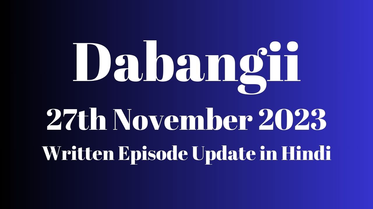 Dabangii 27th November 2023 Written Episode Update in Hindi