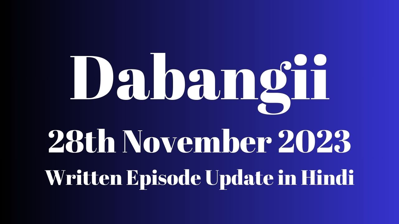 Dabangii 28th November 2023 Written Episode Update in Hindi