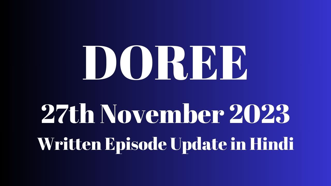 Doree 27th November 2023 Written Episode Update in Hindi