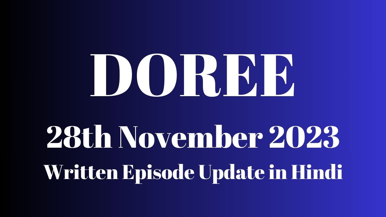 Doree 28th November 2023 Written Episode Update in Hindi