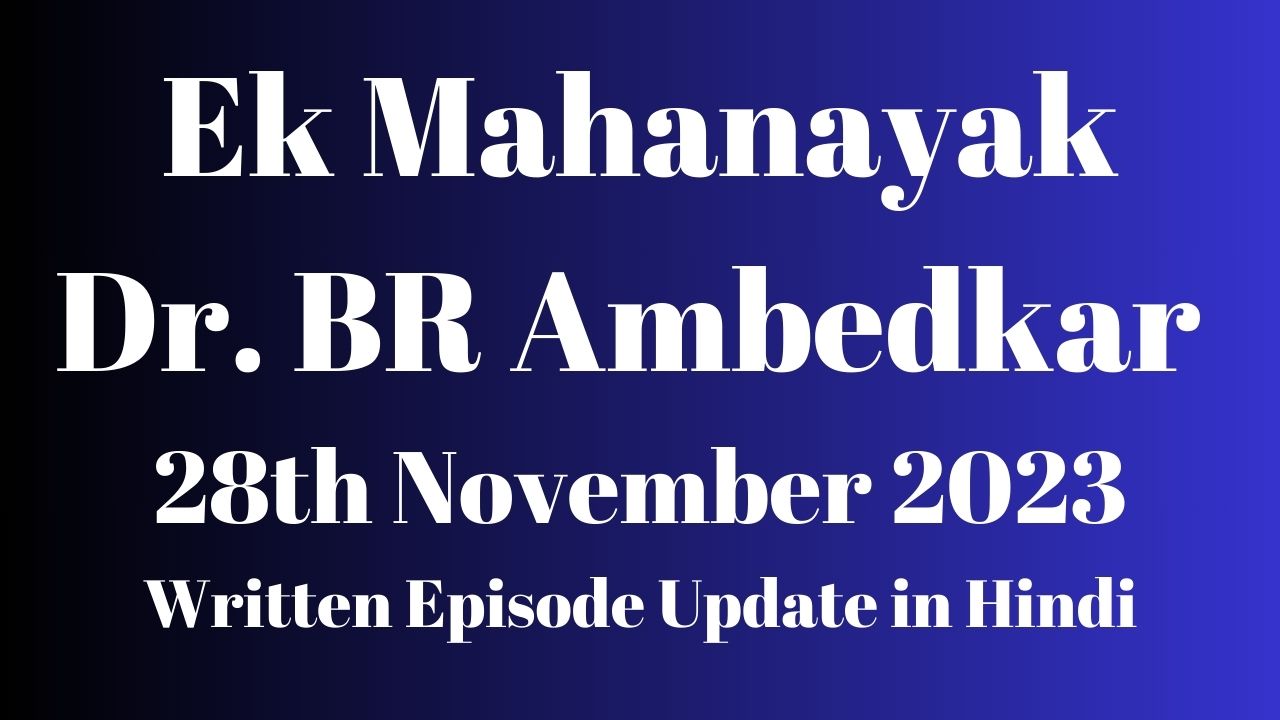 Ek Mahanayak Dr BR Ambedkar 27th November 2023 Written Episode Update in Hindi