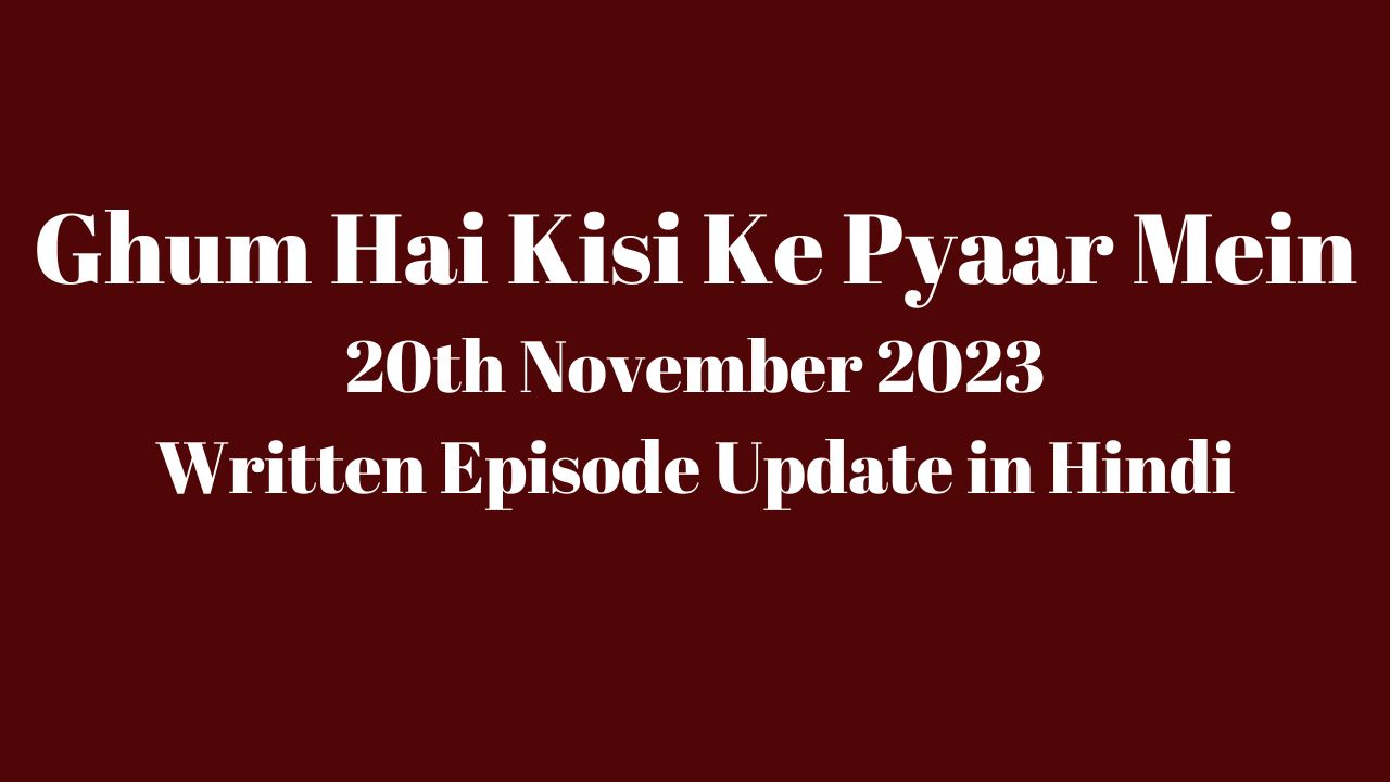 Ghum Hai Kisi Ke Pyaar Mein 20th November 2023 Written Update in Hindi