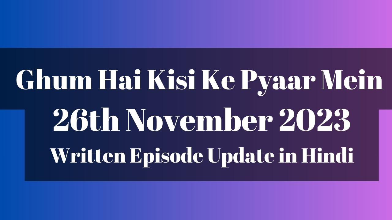 Ghum Hai Kisi Ke Pyaar Mein 26th November 2023 Written Episode Update in Hindi