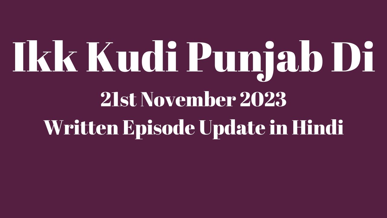 Ikk Kudi Punjab Di 21st November 2023 Written Episode Update