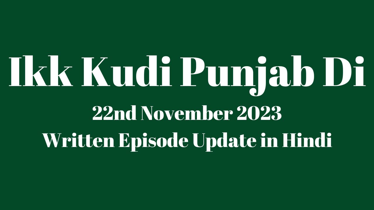 Ikk Kudi Punjab Di 22nd November 2023 Written Episode Update in Hindi