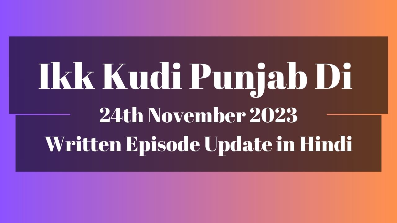 Ikk Kudi Punjab Di 24th November 2023 Written Episode Update in Hindi