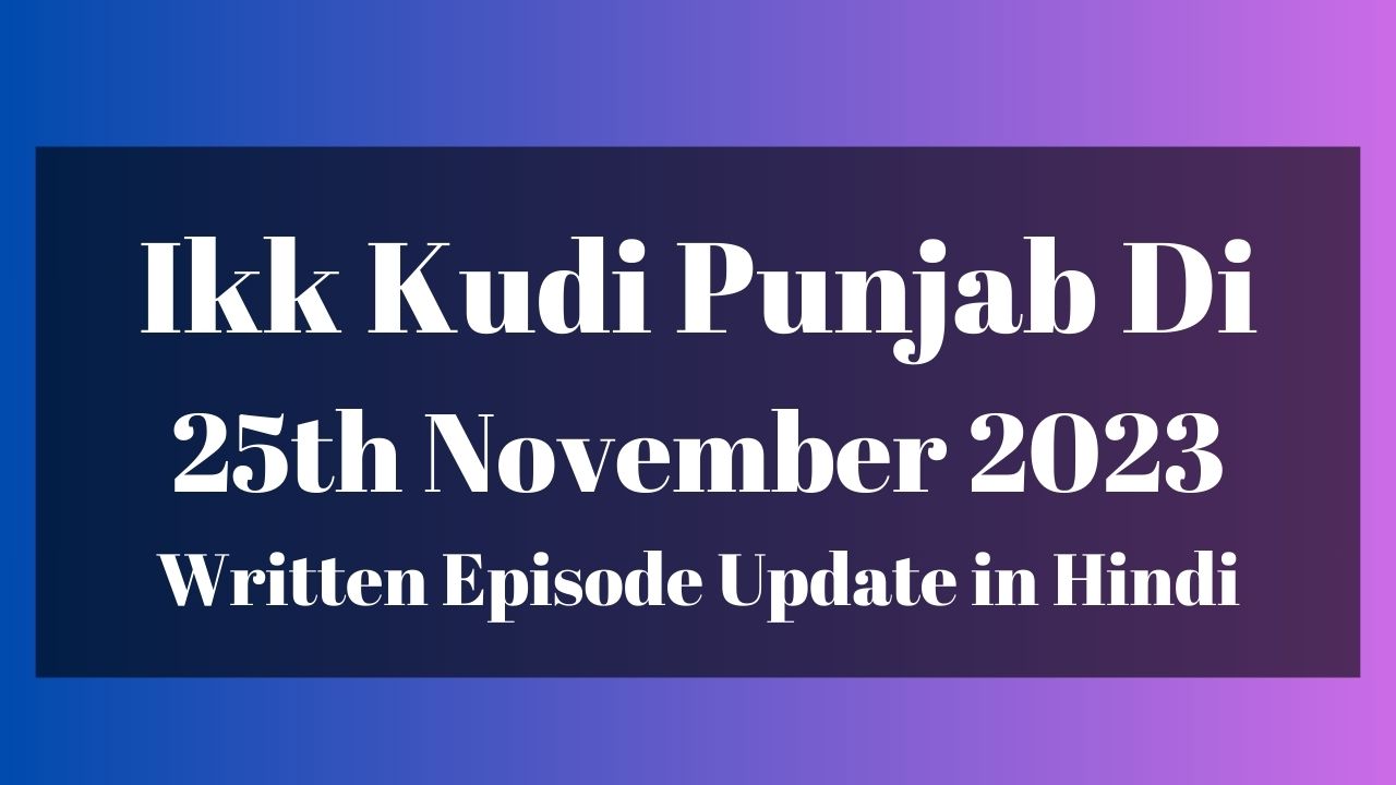 Ikk Kudi Punjab Di 25th November 2023 Written Episode Update in Hindi