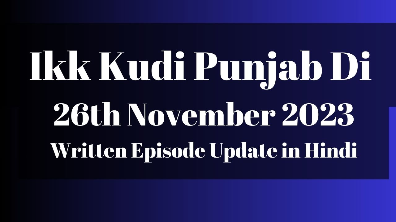 Ikk Kudi Punjab Di 26th November 2023 Written Episode Update in Hindi