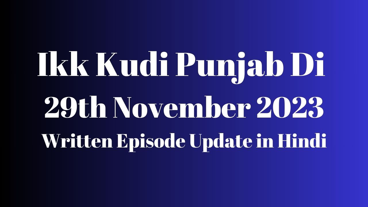 Ikk Kudi Punjab Di 29th November 2023 Written Episode Update in Hindi