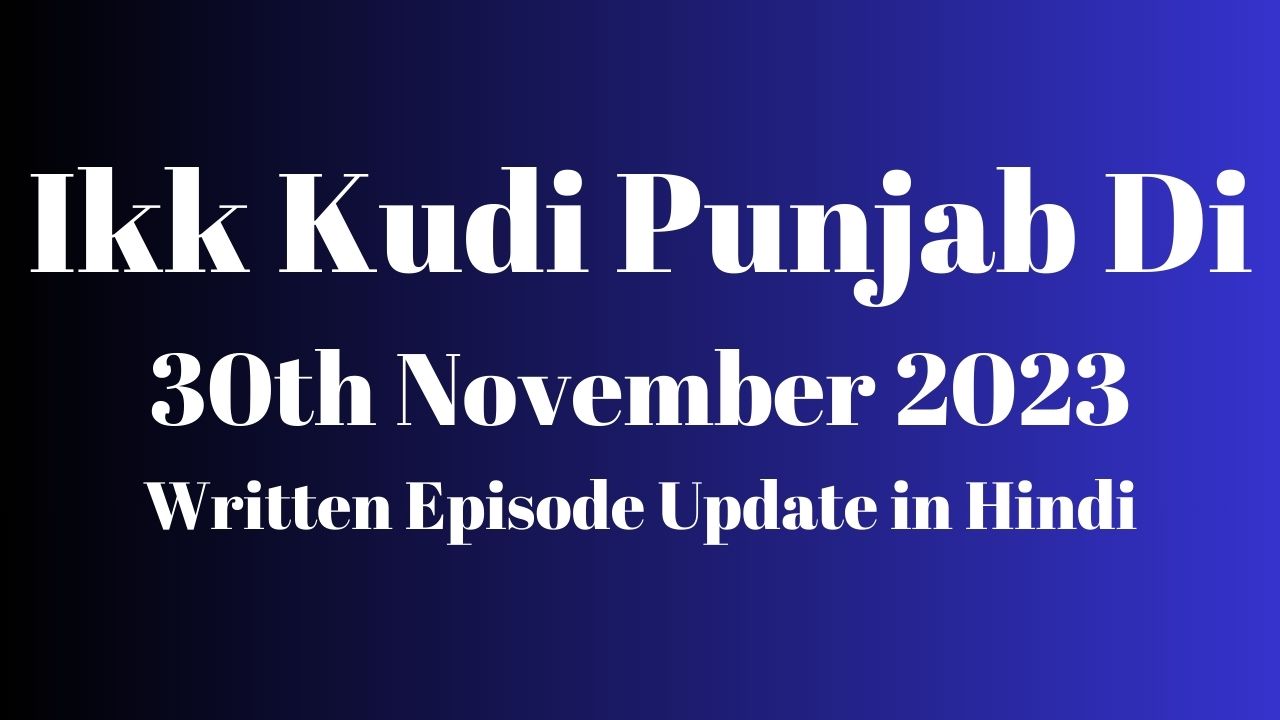 Ikk Kudi Punjab Di 30th November 2023 Written Episode Update in Hindi