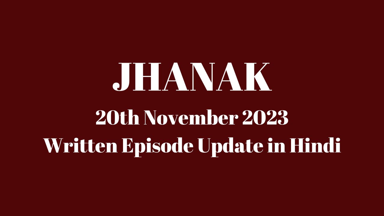 Jhanak 20th November 2023 Written Episode Update in Hindi