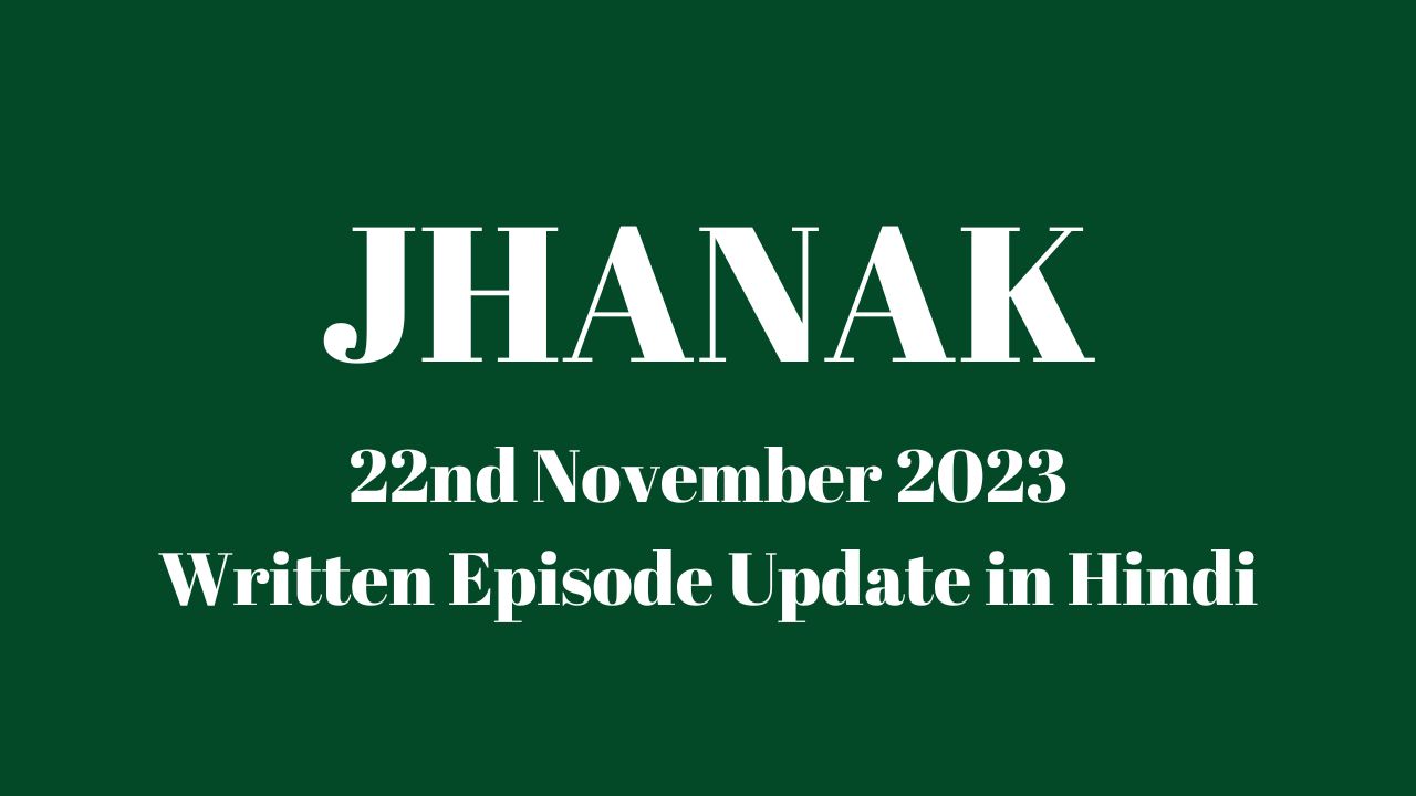 Jhanak 22nd November 2023 Written Episode Update in Hindi