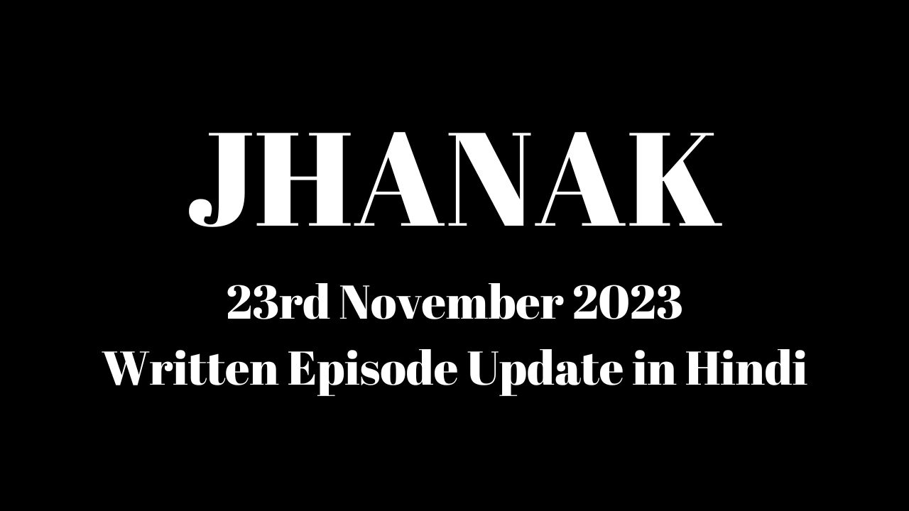 Jhanak 23rd November 2023 Written Episode Update in Hindi