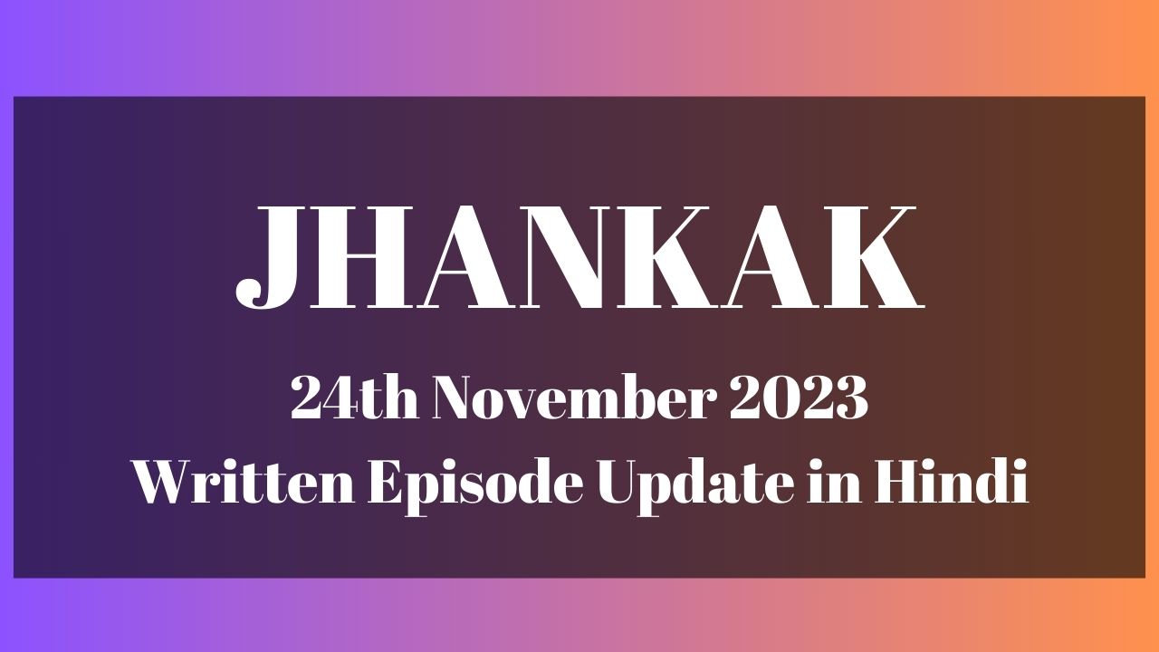 Jhanak 24th November 2023 Written Episode Update in Hindi