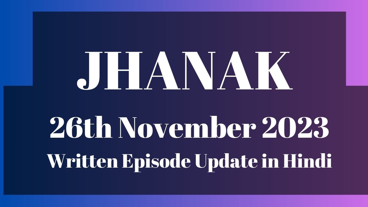 Jhanak 26th November 2023 Written Episode Update in Hindi