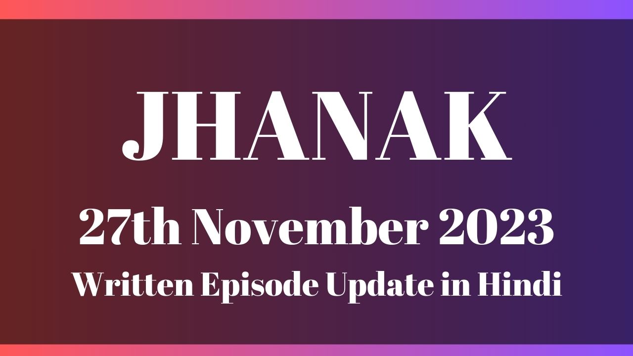 Jhanak 27th November 2023 Written Episode Update in Hindi