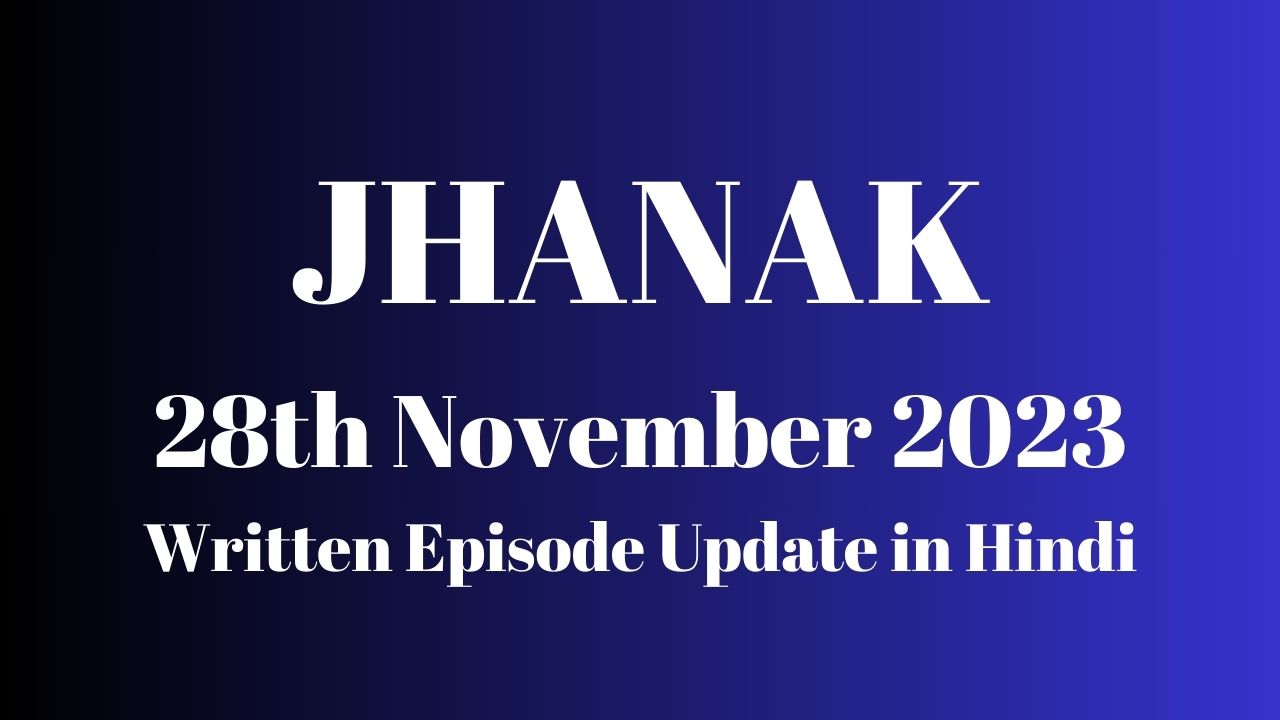 Jhanak 28th November 2023 Written Episode Update in Hindi