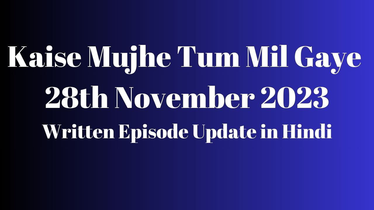 Kaise Mujhe Tum Mil Gaye 27th November 2023 Written Episode Update in Hindi