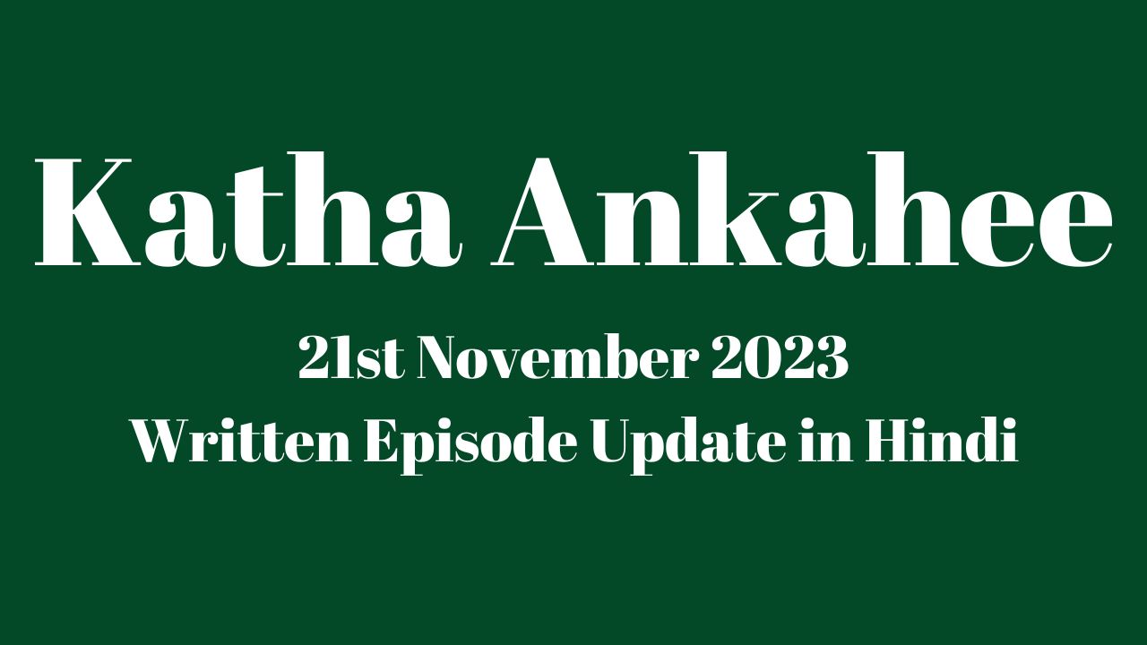 Katha Ankahee 21st November 2023 Written Episode Update in Hindi