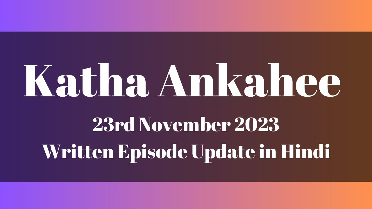 Katha Ankahee 23rd November 2023 Written Episode Update in Hindi