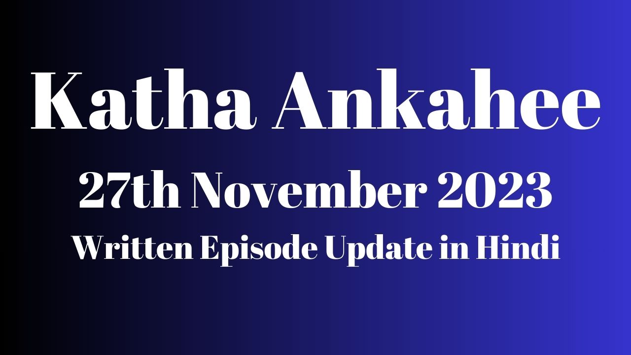 Katha Ankahee 27th November 2023 Written Episode Update in Hindi