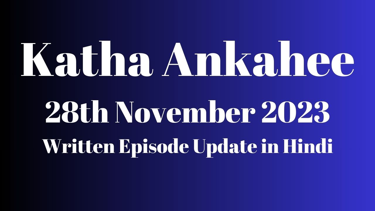 Katha Ankahee 28th November 2023 Written Episode Update in Hindi