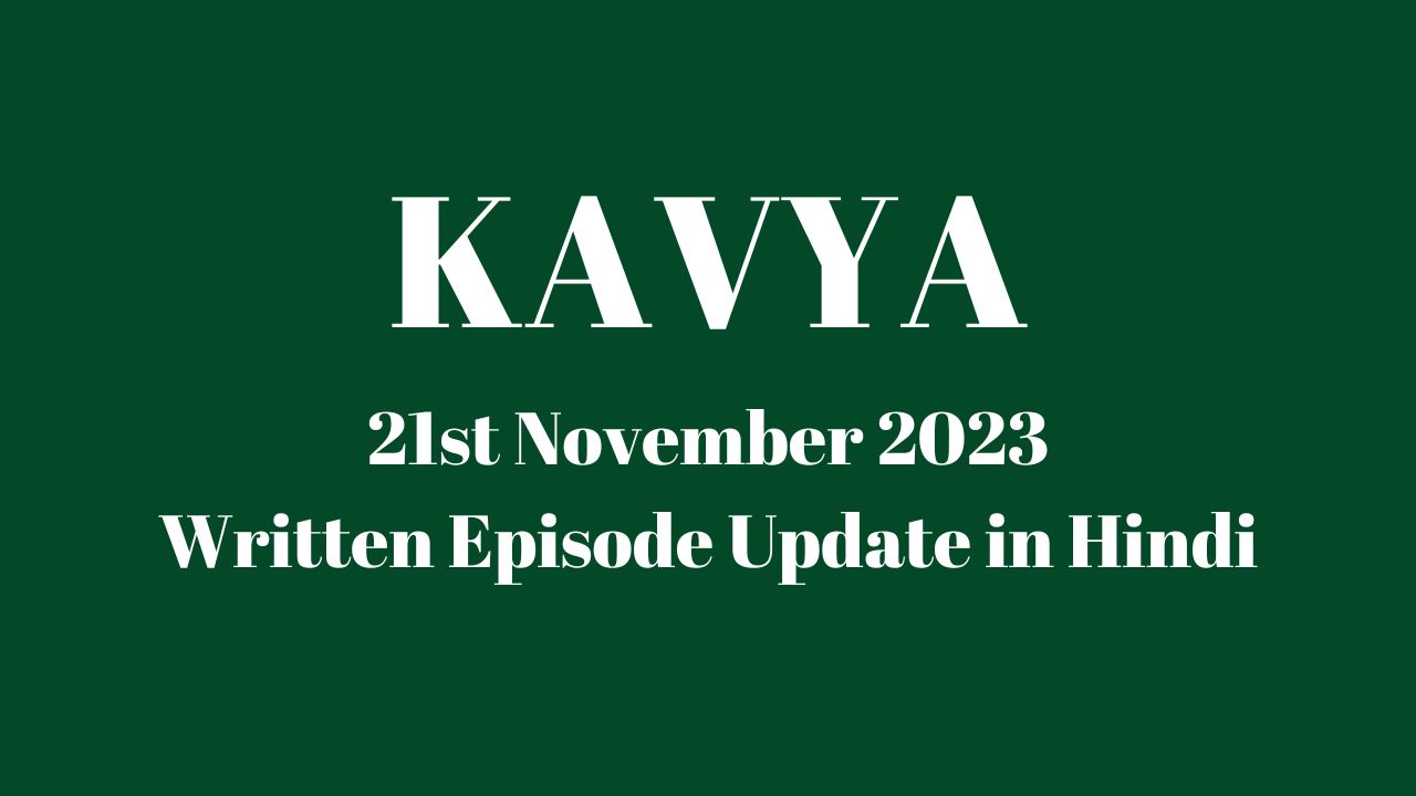 Kavya 21st November 2023 Written Episode Update in Hindi