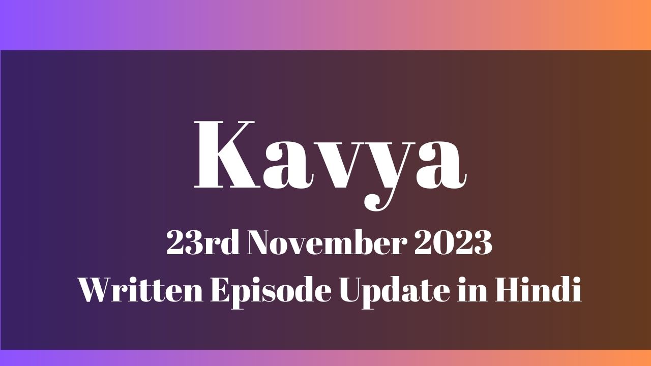 Kavya 23rd November 2023 Written Episode Update in Hindi