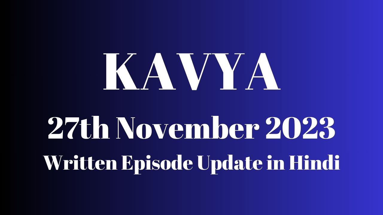 Kavya 27th November 2023 Written Episode Update in Hindi